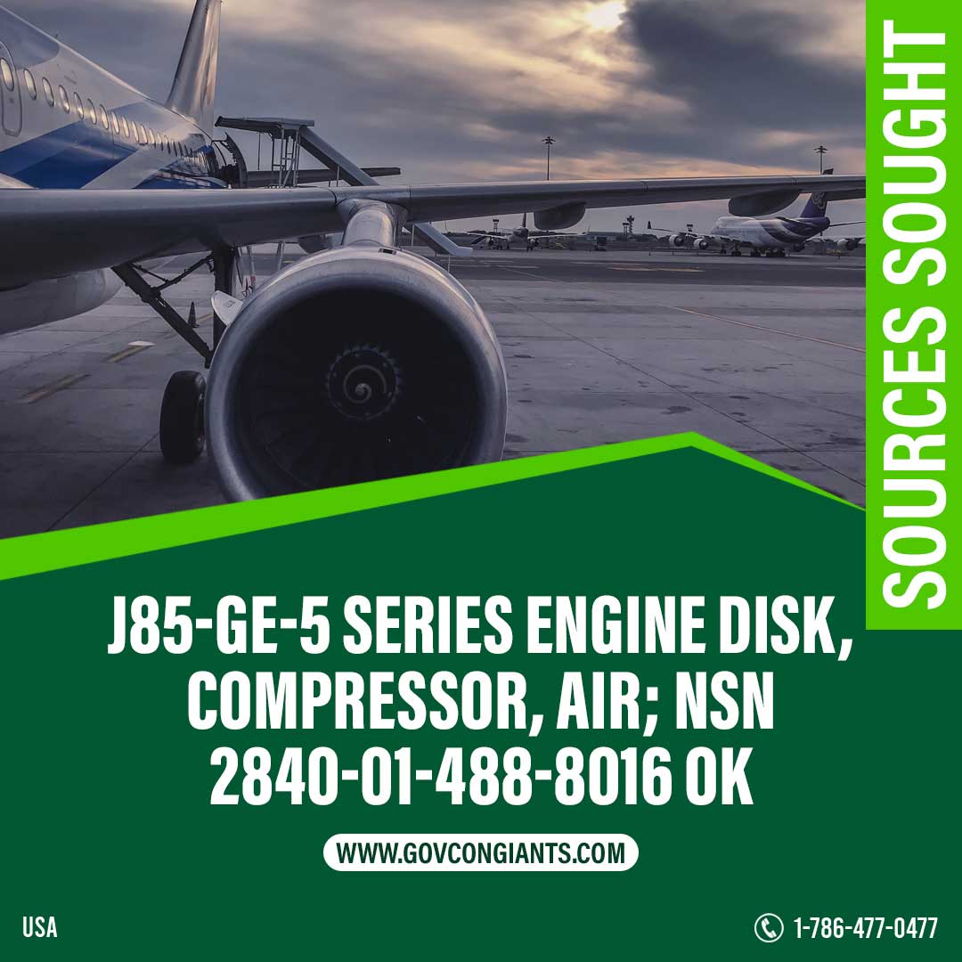 SOURCES SOUGHT: J85-GE-5 Series Engine DISK, COMPRESSOR, AIR; NSN 2840-01-488-8016 OK